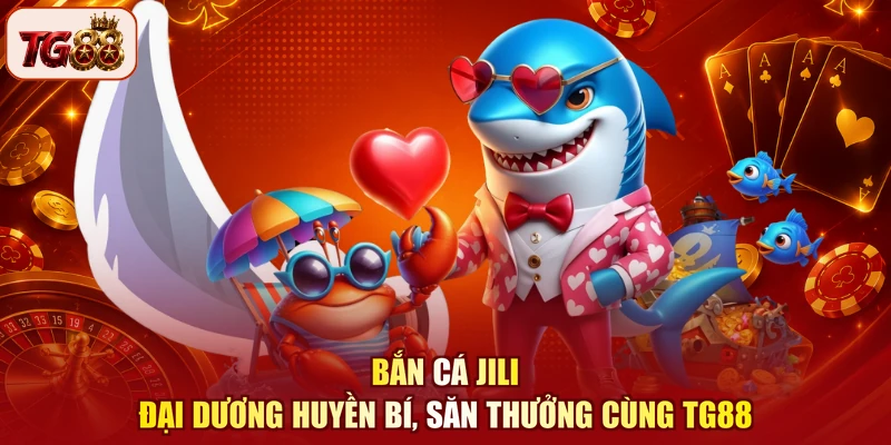 Bắn Cá Jili - Đại Dương Huyền Bí, Săn Thưởng Cùng TG88