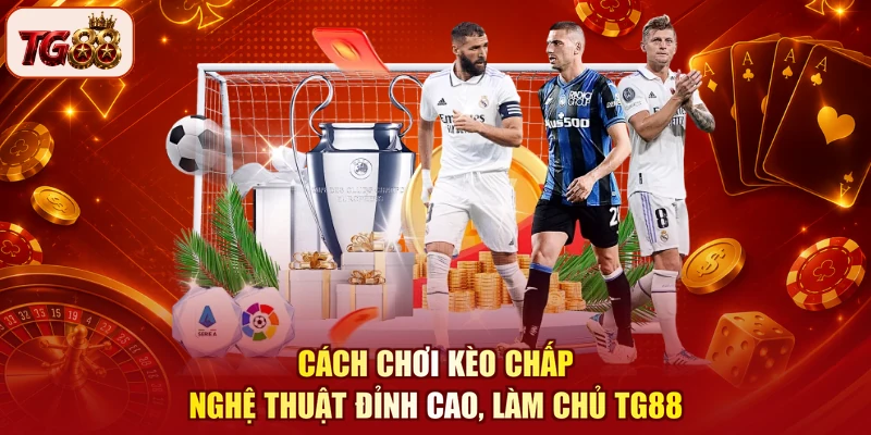 Cách Chơi Kèo Chấp - Nghệ Thuật Đỉnh Cao, Làm Chủ TG88