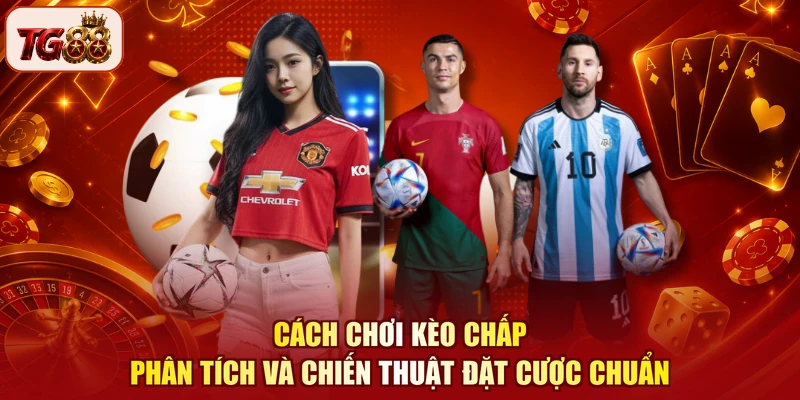 Cách chơi kèo chấp phân tích và chiến thuật đặt cược chuẩn