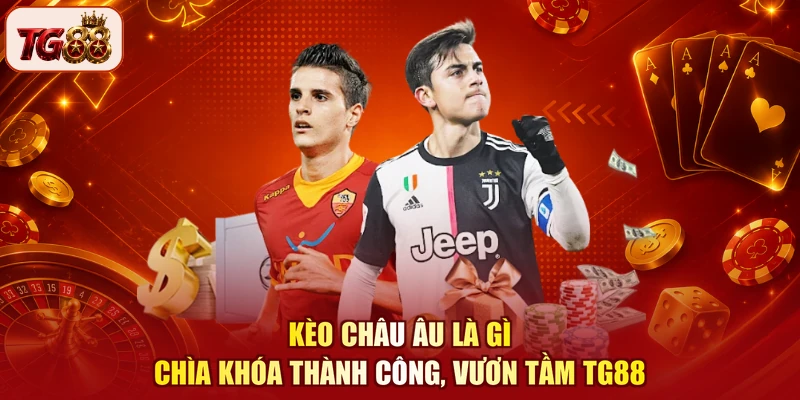 Kèo Châu Âu Là Gì - Chìa Khóa Thành Công, Vươn Tầm TG88