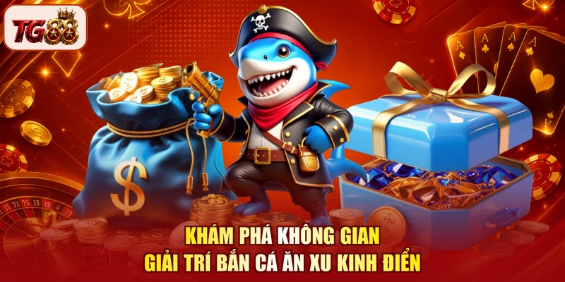 Khám phá không gian giải trí Bắn cá ăn xu kinh điển