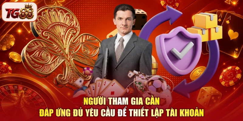 Người tham gia cần đáp ứng đủ yêu cầu để thiết lập tài khoản