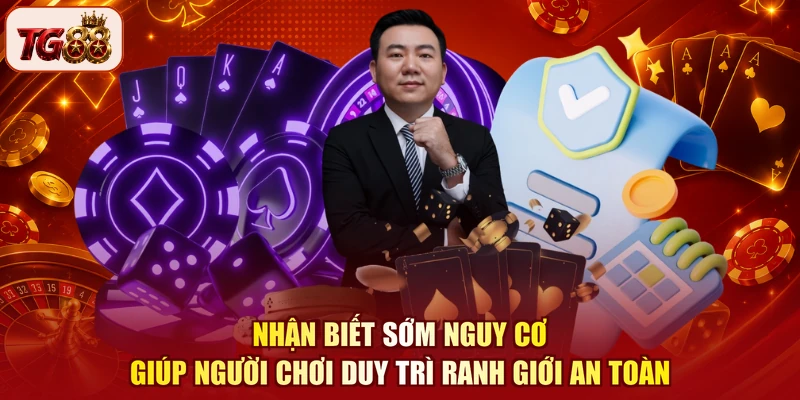 Nhận biết sớm nguy cơ giúp người chơi duy trì ranh giới an toàn
