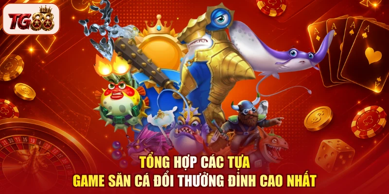 Tổng hợp các tựa game săn cá đổi thưởng đỉnh cao nhất